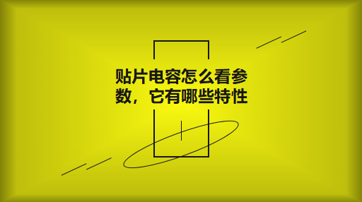 貼片電容怎么看參數，它有哪些特性？